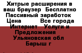 Хитрые расширения в ваш браузер. Бесплатно! Пассивный заработок. › Цена ­ 777 - Все города Интернет » Услуги и Предложения   . Ульяновская обл.,Барыш г.